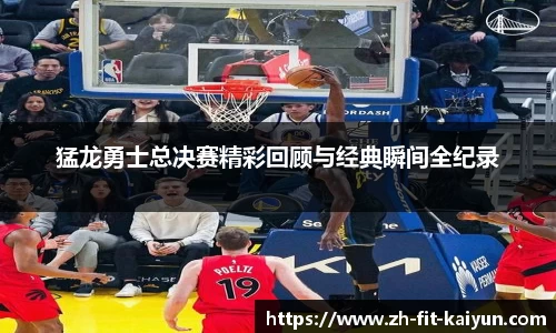 猛龙勇士总决赛精彩回顾与经典瞬间全纪录