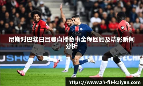 尼斯对巴黎日耳曼直播赛事全程回顾及精彩瞬间分析