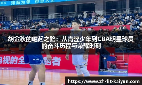 胡金秋的崛起之路：从青涩少年到CBA明星球员的奋斗历程与荣耀时刻