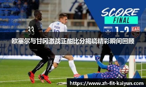 欧塞尔与甘冈激战正酣比分揭晓精彩瞬间回顾