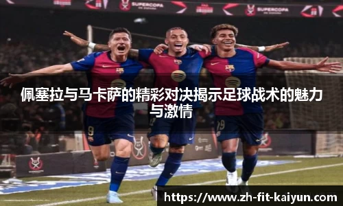 佩塞拉与马卡萨的精彩对决揭示足球战术的魅力与激情
