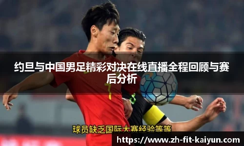 约旦与中国男足精彩对决在线直播全程回顾与赛后分析