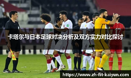 卡塔尔与日本足球对决分析及双方实力对比探讨