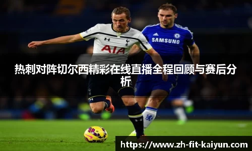 热刺对阵切尔西精彩在线直播全程回顾与赛后分析