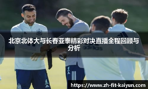 北京北体大与长春亚泰精彩对决直播全程回顾与分析
