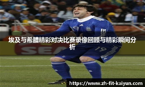 埃及与希腊精彩对决比赛录像回顾与精彩瞬间分析