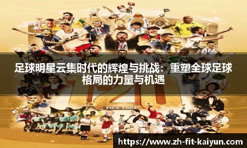 足球明星云集时代的辉煌与挑战：重塑全球足球格局的力量与机遇