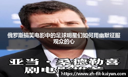 俄罗斯搞笑电影中的足球明星们如何用幽默征服观众的心