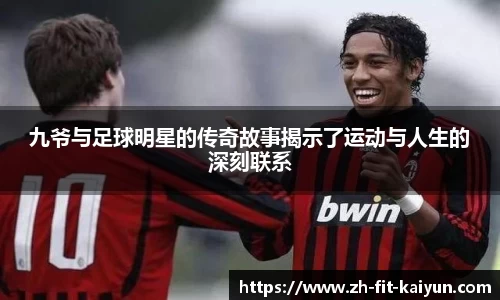 九爷与足球明星的传奇故事揭示了运动与人生的深刻联系