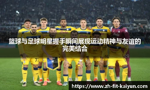 篮球与足球明星握手瞬间展现运动精神与友谊的完美结合