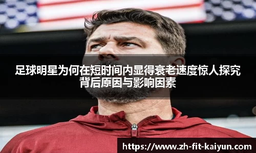 足球明星为何在短时间内显得衰老速度惊人探究背后原因与影响因素