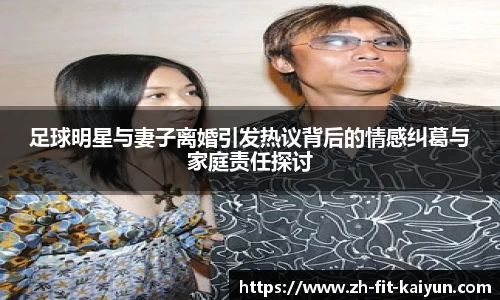 足球明星与妻子离婚引发热议背后的情感纠葛与家庭责任探讨